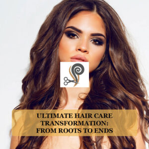 Ultimate Hair Care Transformation: From Roots to Ends